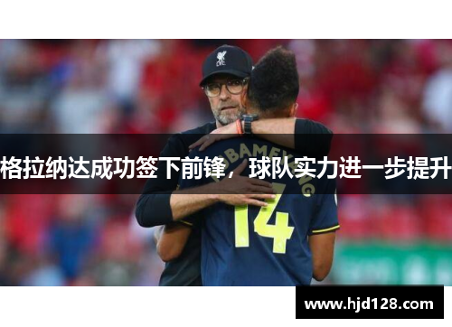 格拉纳达成功签下前锋，球队实力进一步提升