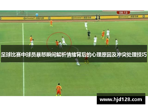 足球比赛中球员暴怒瞬间解析情绪背后的心理原因及冲突处理技巧