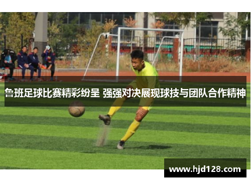鲁班足球比赛精彩纷呈 强强对决展现球技与团队合作精神