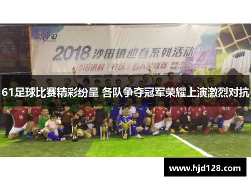 61足球比赛精彩纷呈 各队争夺冠军荣耀上演激烈对抗