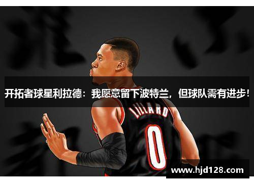 开拓者球星利拉德：我愿意留下波特兰，但球队需有进步！