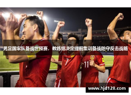 男足国家队备战世预赛，教练组决定提前集训备战防守反击战略