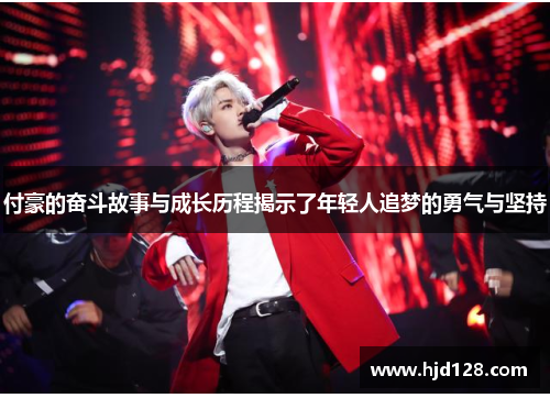 付豪的奋斗故事与成长历程揭示了年轻人追梦的勇气与坚持