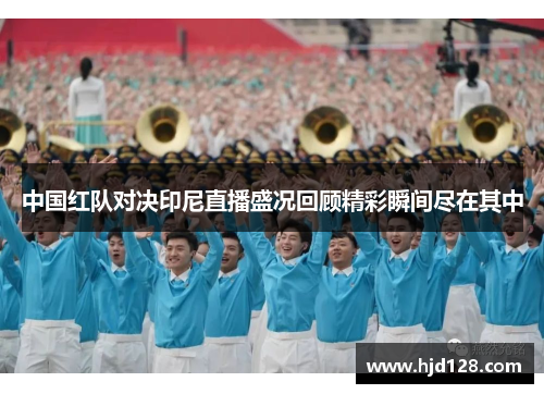 中国红队对决印尼直播盛况回顾精彩瞬间尽在其中