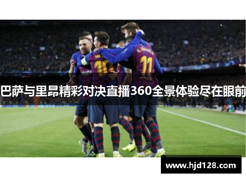 巴萨与里昂精彩对决直播360全景体验尽在眼前