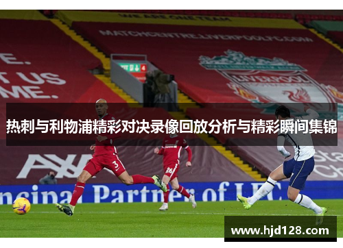 热刺与利物浦精彩对决录像回放分析与精彩瞬间集锦