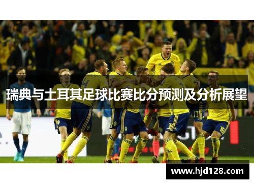 瑞典与土耳其足球比赛比分预测及分析展望